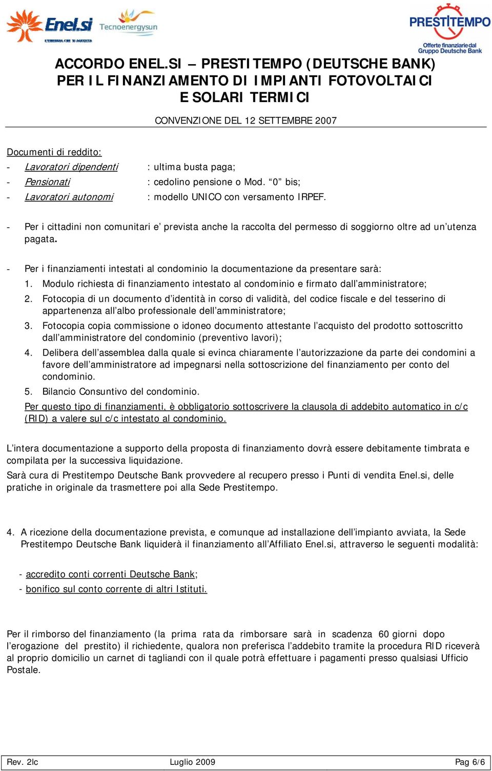 - Per i finanziamenti intestati al condominio la documentazione da presentare sarà: 1. Modulo richiesta di finanziamento intestato al condominio e firmato dall amministratore; 2.