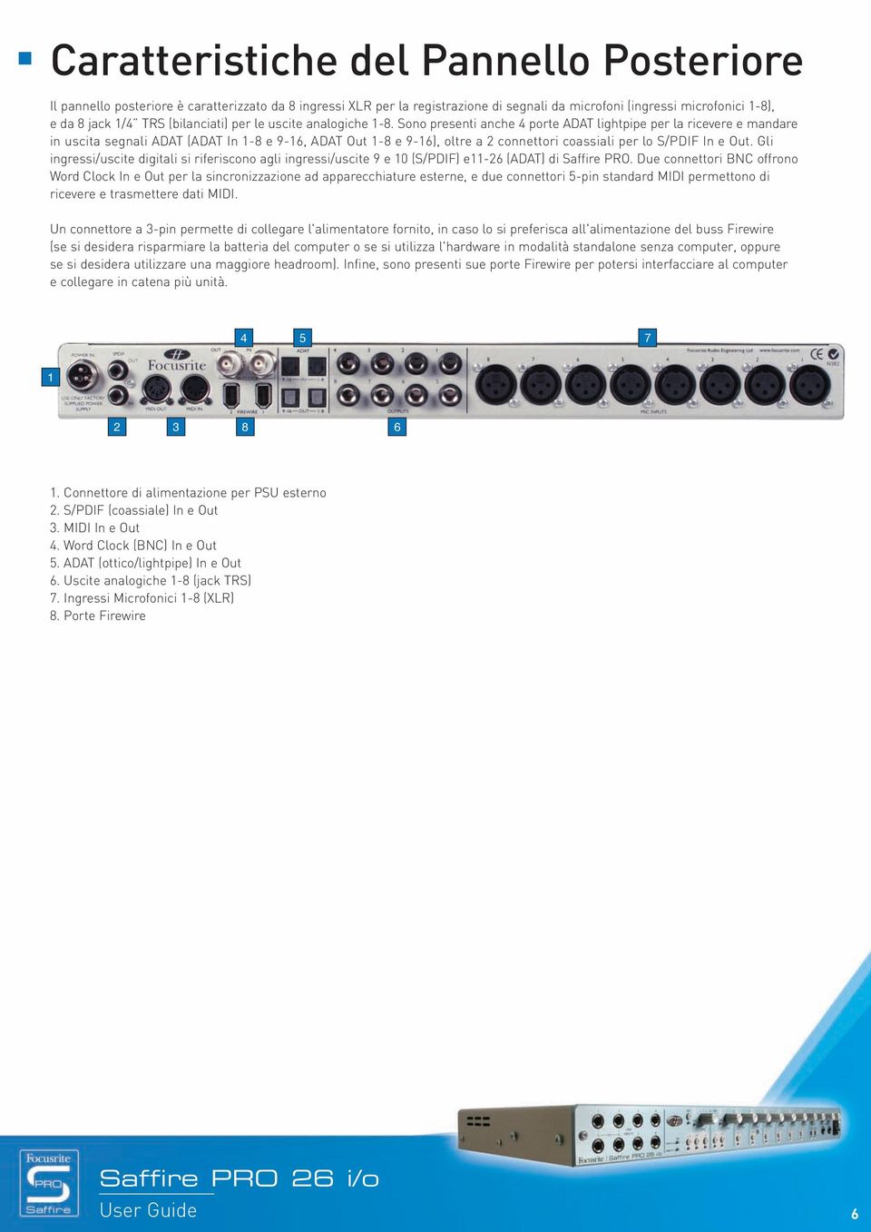 Sono presenti anche 4 porte ADAT lightpipe per la ricevere e mandare in uscita segnali ADAT (ADAT In 1-8 e 9-16, ADAT Out 1-8 e 9-16), oltre a 2 connettori coassiali per lo S/PDIF In e Out.