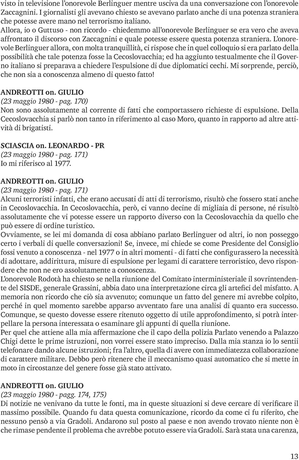 Allora, io o Guttuso - non ricordo - chiedemmo all onorevole Berlinguer se era vero che aveva affrontato il discorso con Zaccagnini e quale potesse essere questa potenza straniera.