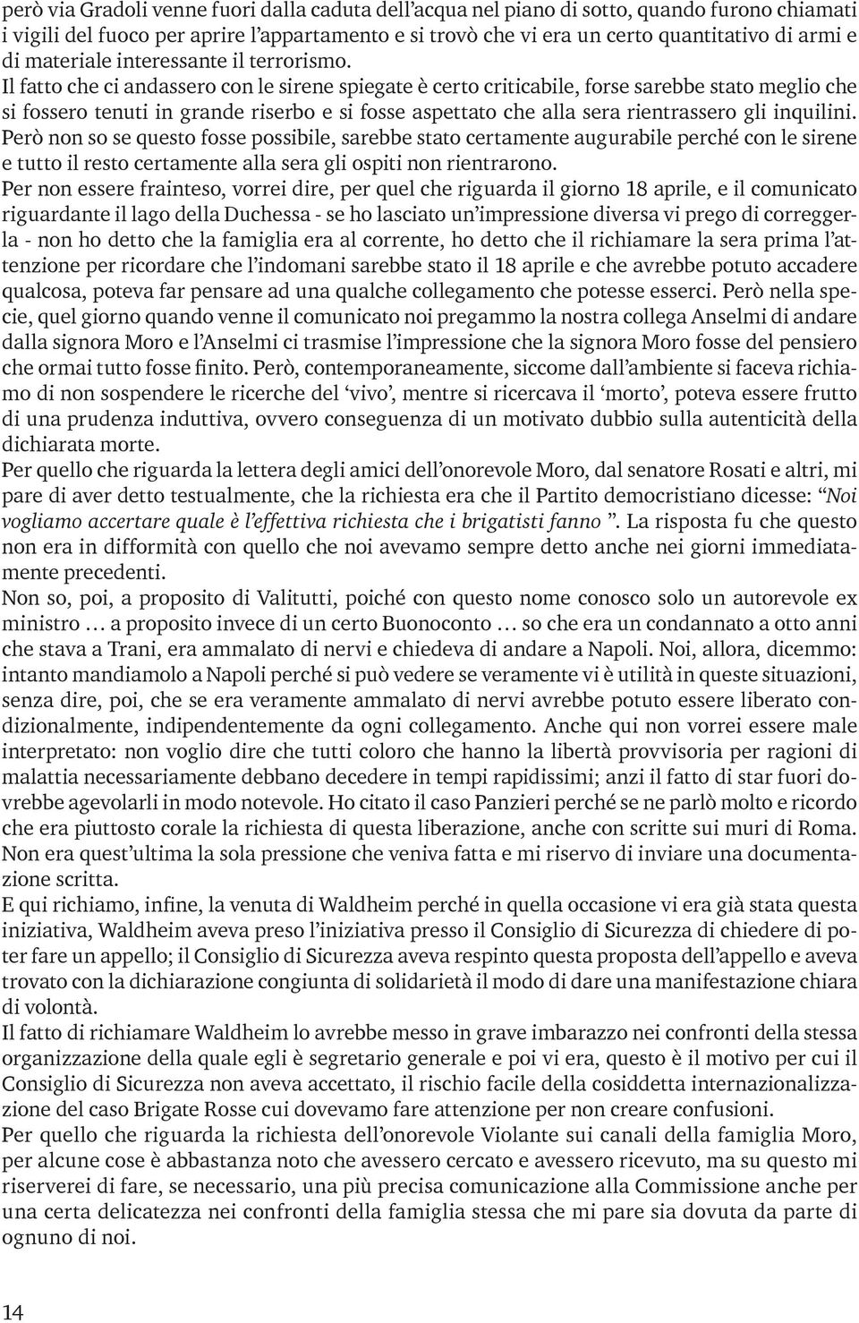 Il fatto che ci andassero con le sirene spiegate è certo criticabile, forse sarebbe stato meglio che si fossero tenuti in grande riserbo e si fosse aspettato che alla sera rientrassero gli inquilini.