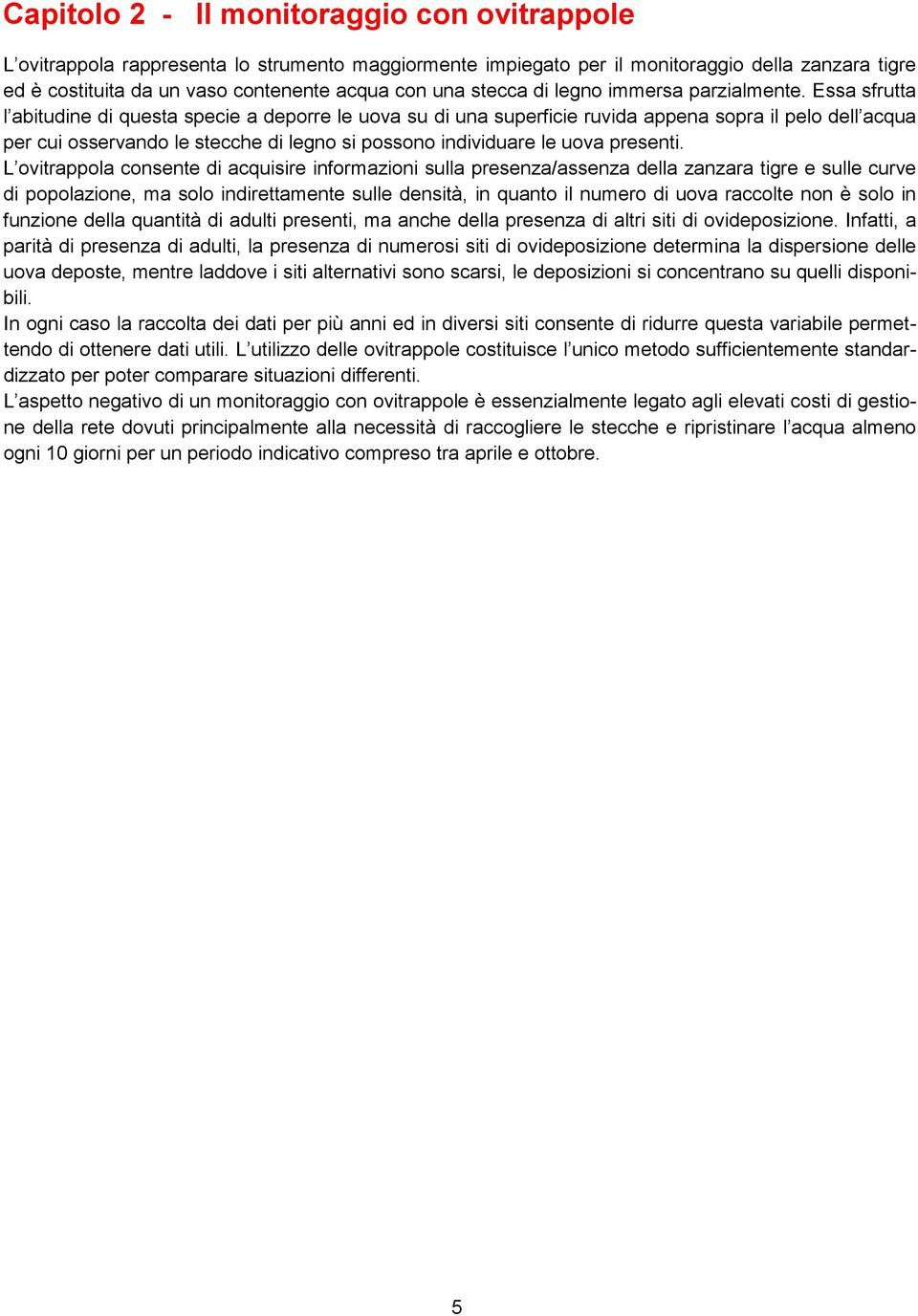 Essa sfrutta l abitudine di questa specie a deporre le uova su di una superficie ruvida appena sopra il pelo dell acqua per cui osservando le stecche di legno si possono individuare le uova presenti.