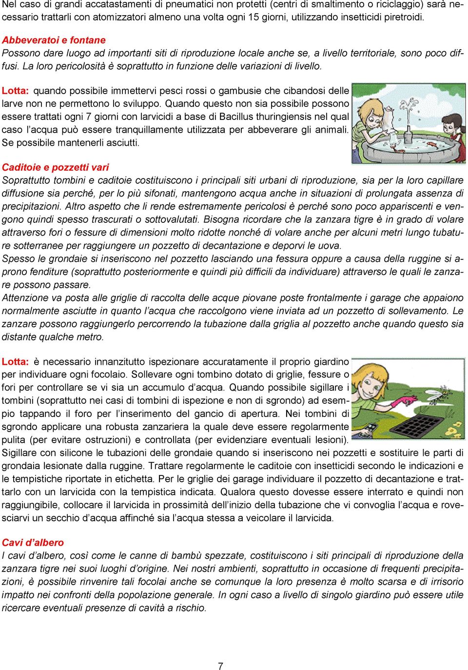 La loro pericolosità è soprattutto in funzione delle variazioni di livello. Lotta: quando possibile immettervi pesci rossi o gambusie che cibandosi delle larve non ne permettono lo sviluppo.