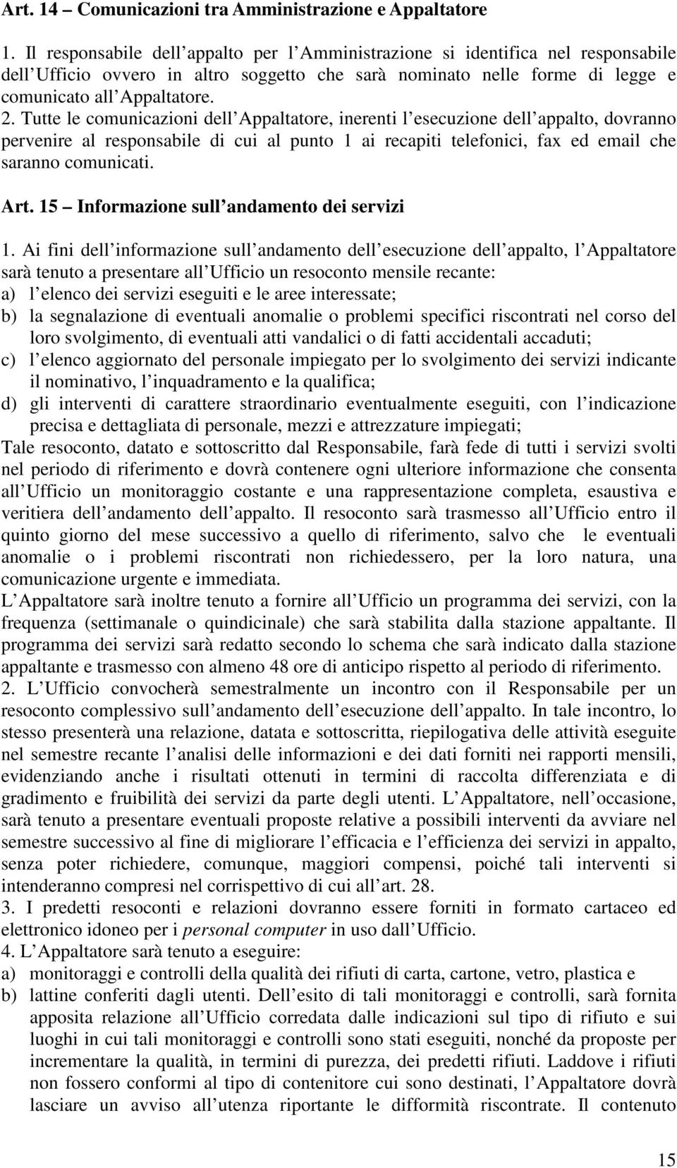 Tutte le comunicazioni dell Appaltatore, inerenti l esecuzione dell appalto, dovranno pervenire al responsabile di cui al punto 1 ai recapiti telefonici, fax ed email che saranno comunicati. Art.