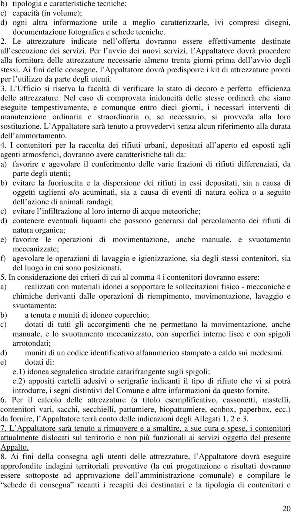 Per l avvio dei nuovi servizi, l Appaltatore dovrà procedere alla fornitura delle attrezzature necessarie almeno trenta giorni prima dell avvio degli stessi.