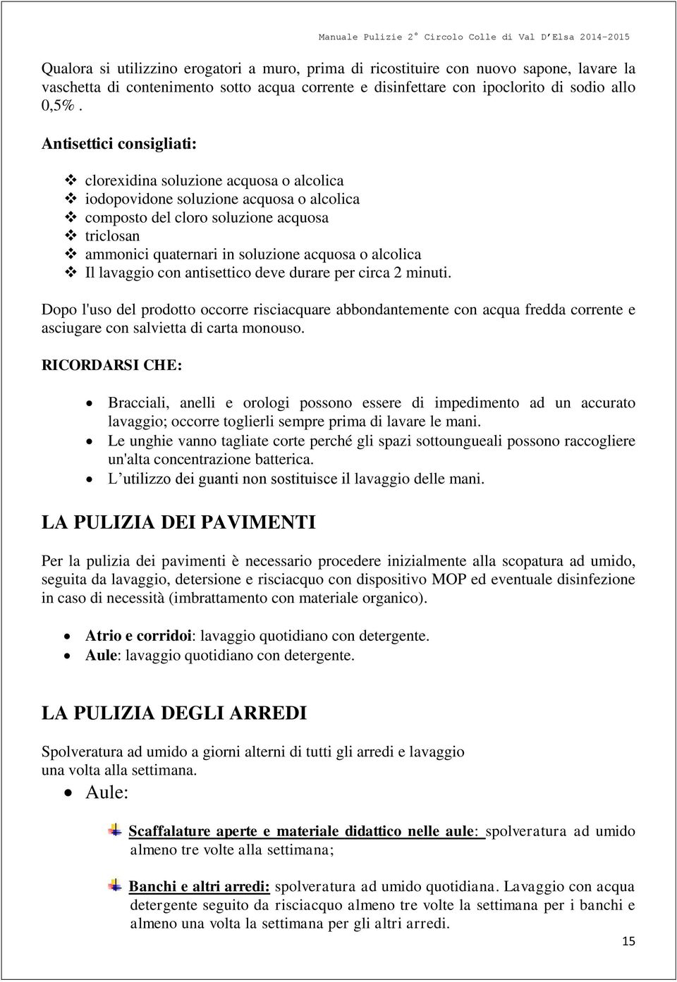 alcolica Il lavaggio con antisettico deve durare per circa 2 minuti. Dopo l'uso del prodotto occorre risciacquare abbondantemente con acqua fredda corrente e asciugare con salvietta di carta monouso.