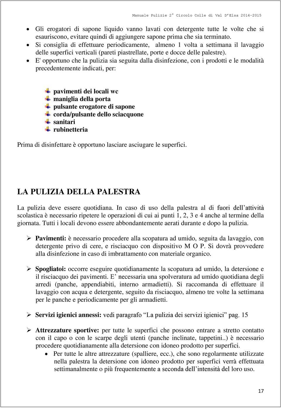 E' opportuno che la pulizia sia seguita dalla disinfezione, con i prodotti e le modalità precedentemente indicati, per: pavimenti dei locali wc maniglia della porta pulsante erogatore di sapone