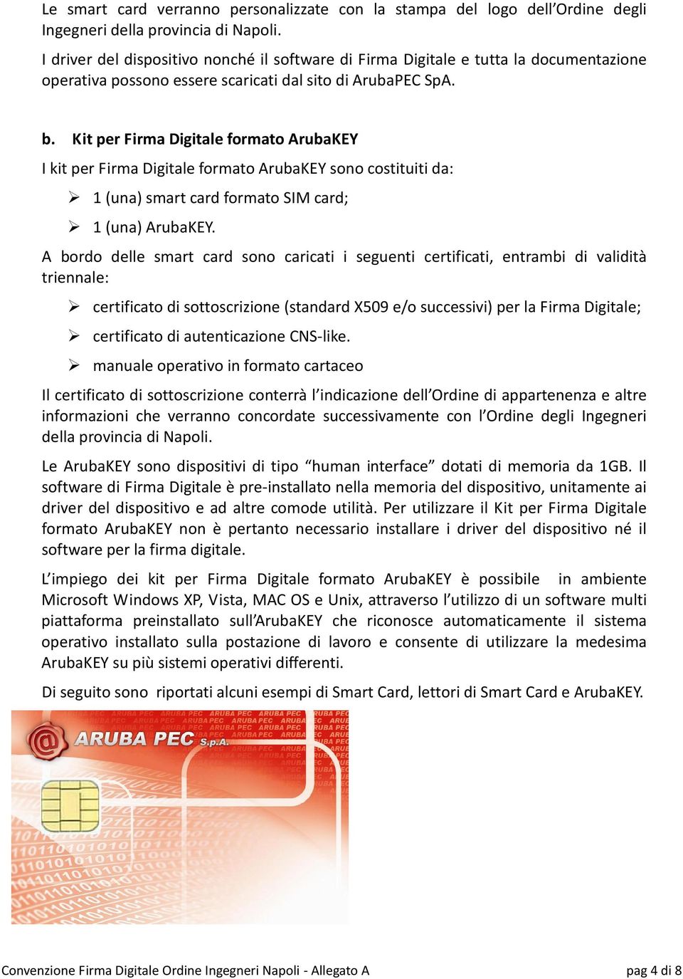 Kit per Firma Digitale formato ArubaKEY I kit per Firma Digitale formato ArubaKEY sono costituiti da: 1 (una) smart card formato SIM card; 1 (una) ArubaKEY.