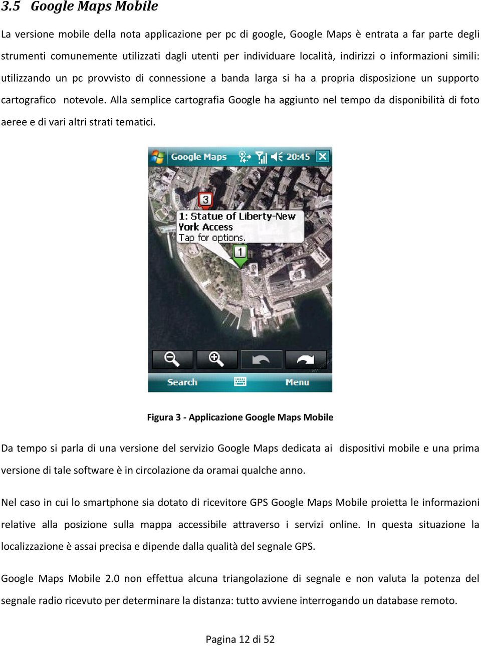 Alla semplice cartografia Google ha aggiunto nel tempo da disponibilità di foto aeree e di vari altri strati tematici.
