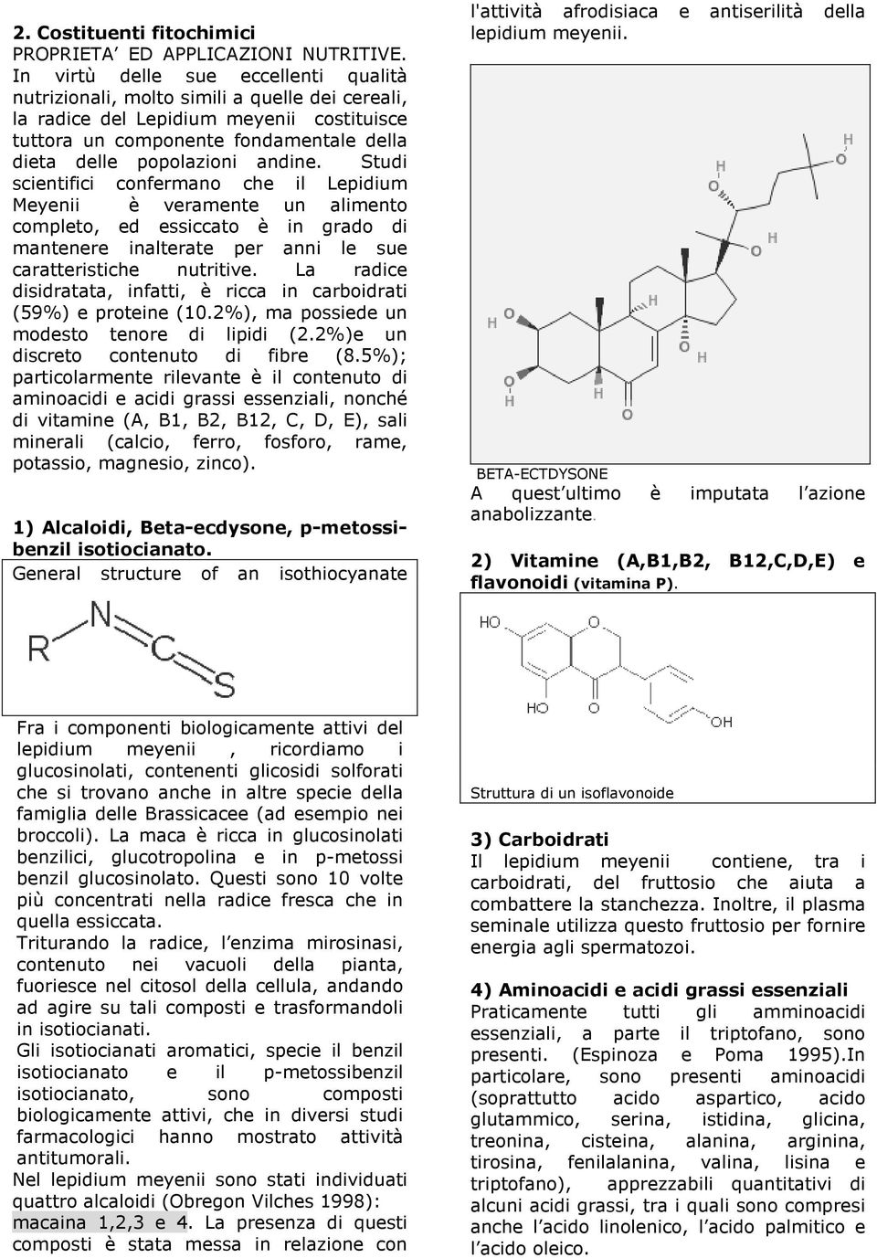 andine. Studi scientifici confermano che il Lepidium Meyenii è veramente un alimento completo, ed essiccato è in grado di mantenere inalterate per anni le sue caratteristiche nutritive.