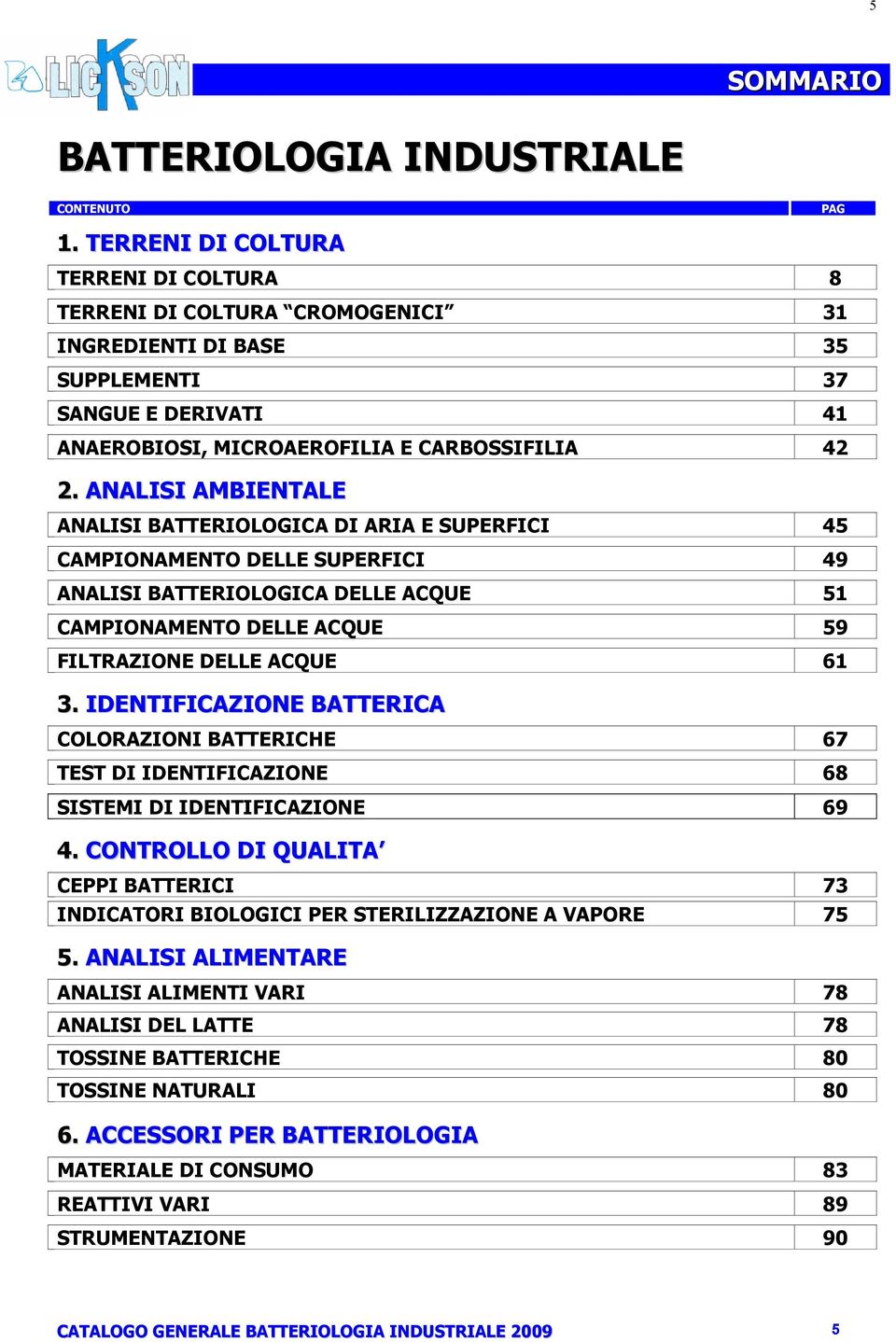 ANALISI AMBIENTALE ANALISI BATTERIOLOGICA DI ARIA E SUPERFICI 45 CAMPIONAMENTO DELLE SUPERFICI 49 ANALISI BATTERIOLOGICA DELLE ACQUE 51 CAMPIONAMENTO DELLE ACQUE 59 FILTRAZIONE DELLE ACQUE 61 3.