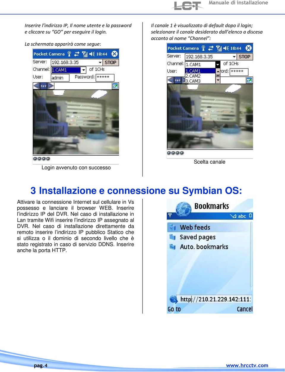 Scelta canale 3 Installazione e connessione su Symbian OS: Attivare la connessione Internet sul cellulare in Vs possesso e lanciare il browser WEB. Inserire l indirizzo IP del DVR.