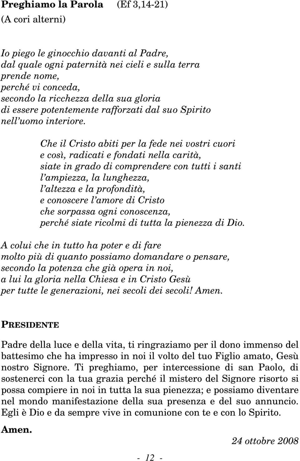 Che il Cristo abiti per la fede nei vostri cuori e così, radicati e fondati nella carità, siate in grado di comprendere con tutti i santi l ampiezza, la lunghezza, l altezza e la profondità, e