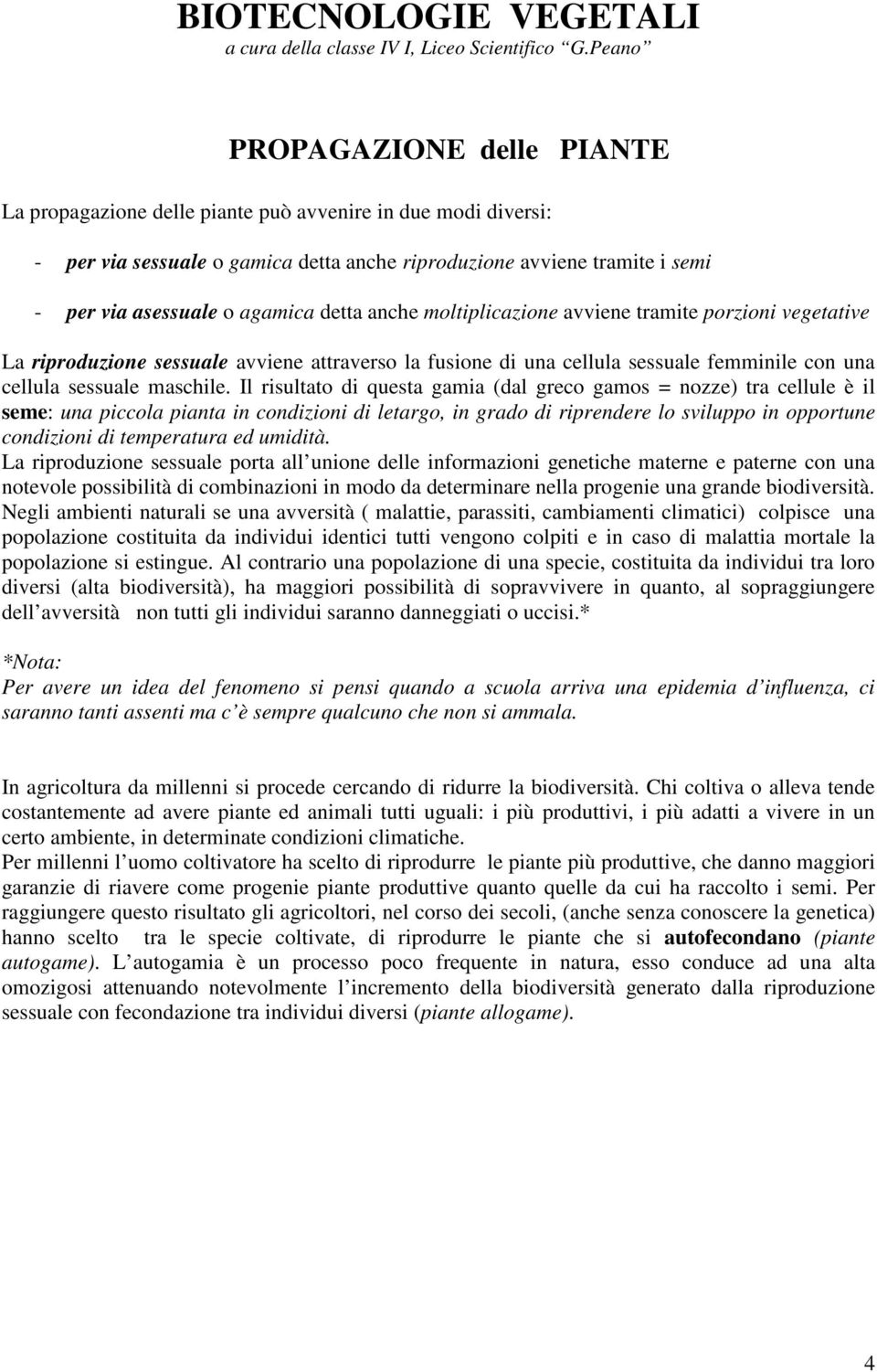 agamica detta anche moltiplicazione avviene tramite porzioni vegetative La riproduzione sessuale avviene attraverso la fusione di una cellula sessuale femminile con una cellula sessuale maschile.