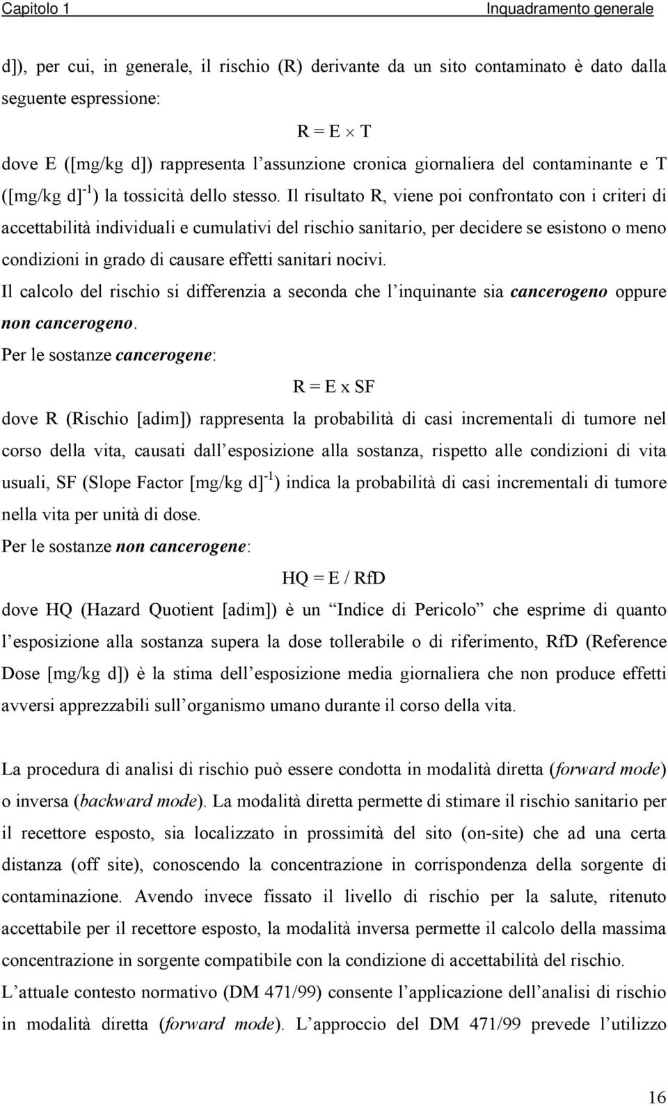 Il risultato R, viene poi confrontato con i criteri di accettabilità individuali e cumulativi del rischio sanitario, per decidere se esistono o meno condizioni in grado di causare effetti sanitari