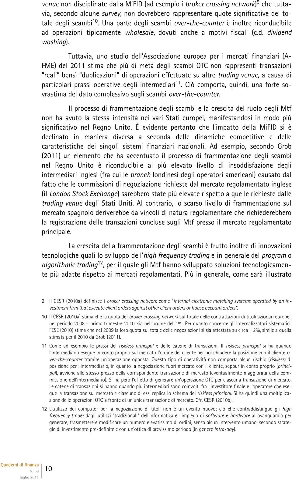 Tuttavia, uno studio dell Associazione europea per i mercati finanziari (A- FME) del 2011 stima che più di metà degli scambi OTC non rappresenti transazioni reali bensì duplicazioni di operazioni