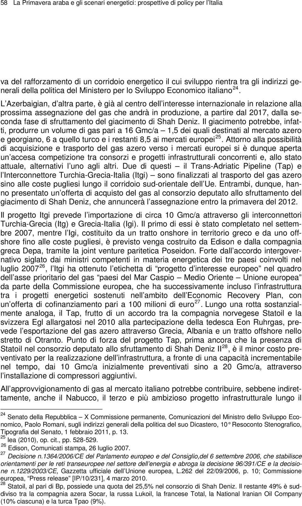 L Azerbaigian, d altra parte, è già al centro dell interesse internazionale in relazione alla prossima assegnazione del gas che andrà in produzione, a partire dal 2017, dalla seconda fase di