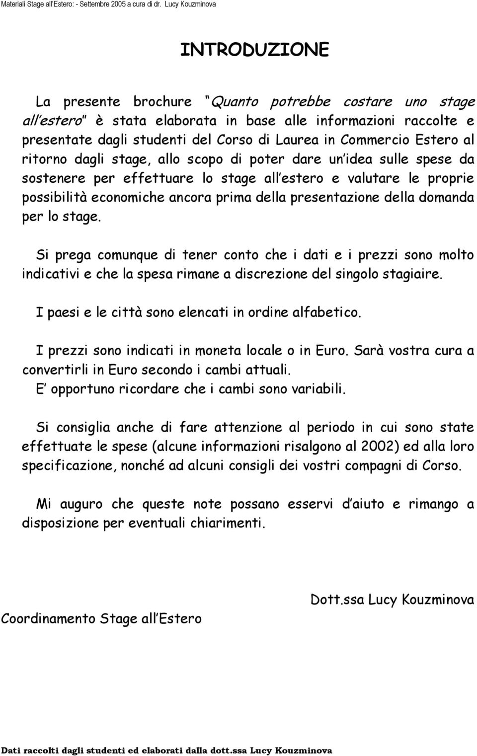 della domanda per lo stage. Si prega comunque di tener conto che i dati e i prezzi sono molto indicativi e che la spesa rimane a discrezione del singolo stagiaire.