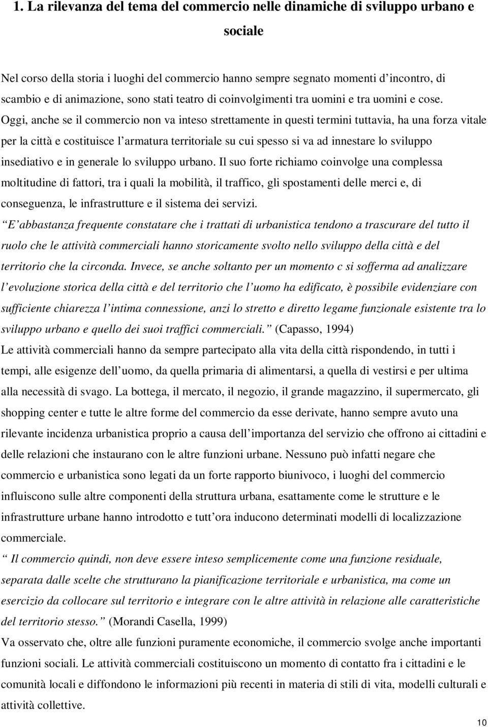 Oggi, anche se il commercio non va inteso strettamente in questi termini tuttavia, ha una forza vitale per la città e costituisce l armatura territoriale su cui spesso si va ad innestare lo sviluppo