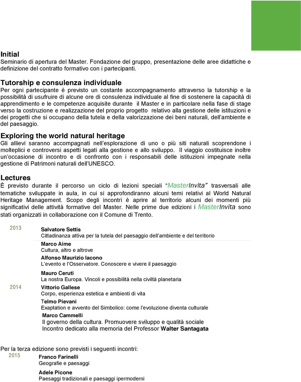 di sostenere la capacità di apprendimento e le competenze acquisite durante il Master e in particolare nella fase di stage verso la costruzione e realizzazione del proprio progetto relativo alla