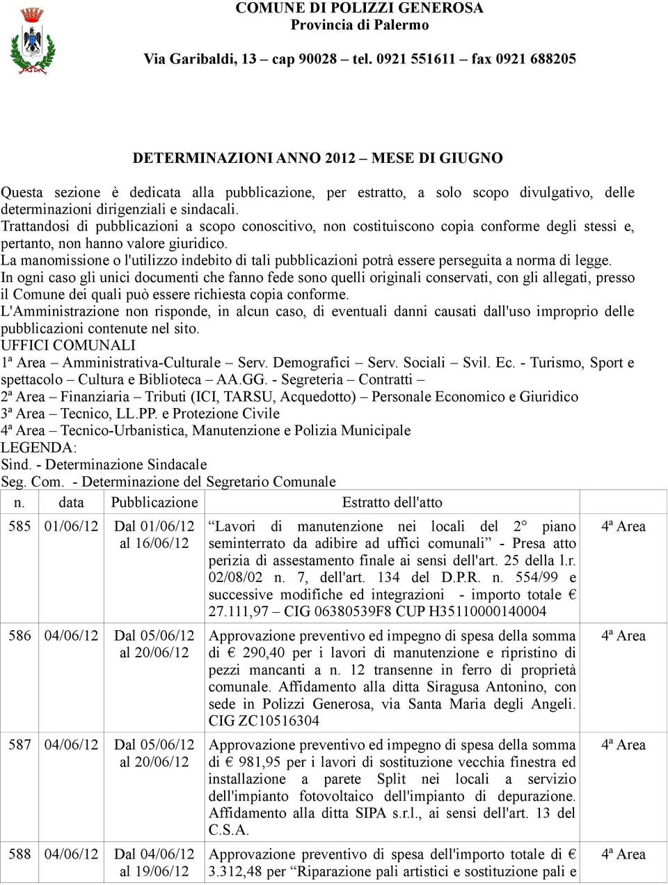 Trattandosi di pubblicazioni a scopo conoscitivo, non costituiscono copia conforme degli stessi e, pertanto, non hanno valore giuridico.