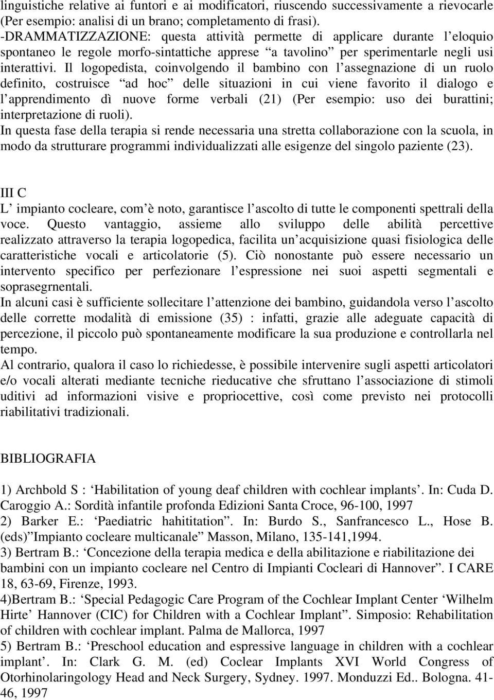 Il logopedista, coinvolgendo il bambino con l assegnazione di un ruolo definito, costruisce ad hoc delle situazioni in cui viene favorito il dialogo e l apprendimento dì nuove forme verbali (21) (Per