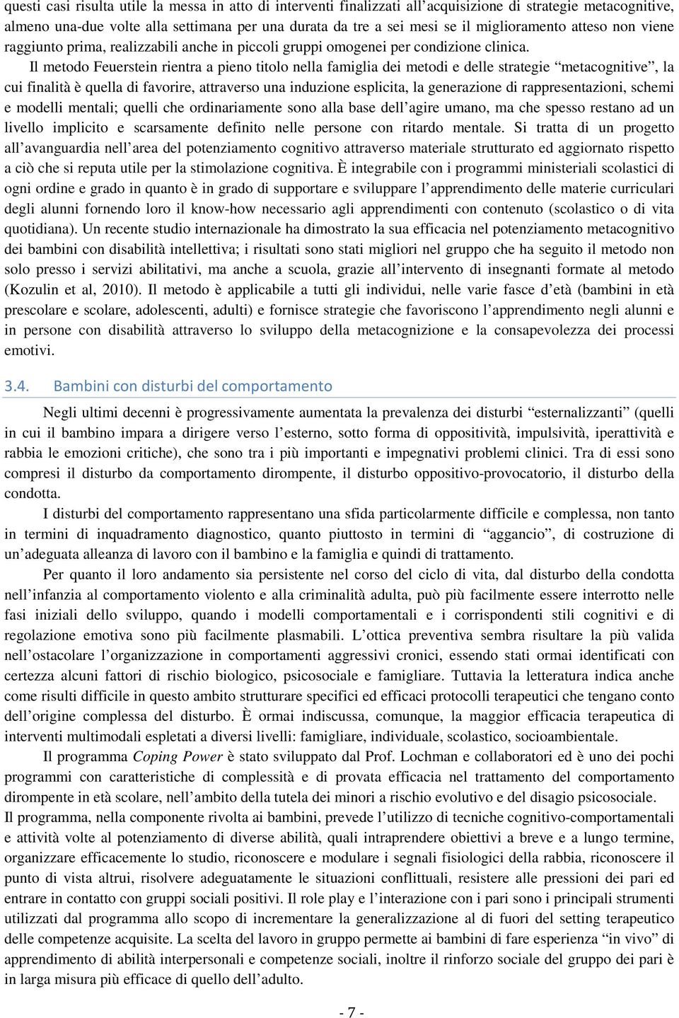 Il metodo Feuerstein rientra a pieno titolo nella famiglia dei metodi e delle strategie metacognitive, la cui finalità è quella di favorire, attraverso una induzione esplicita, la generazione di