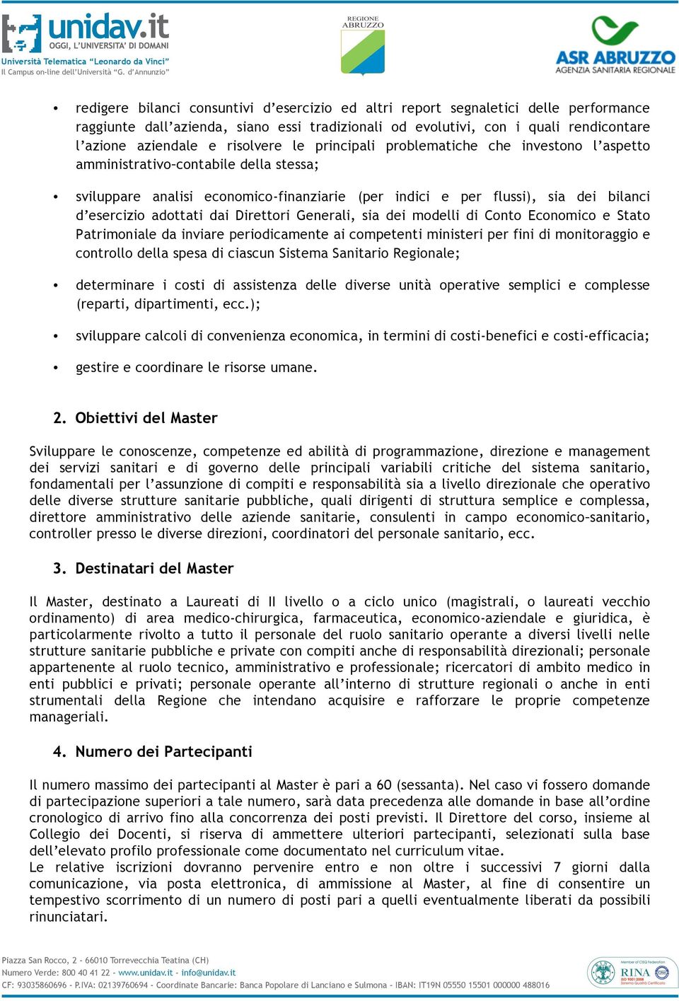 adottati dai Direttori Generali, sia dei modelli di Conto Economico e Stato Patrimoniale da inviare periodicamente ai competenti ministeri per fini di monitoraggio e controllo della spesa di ciascun