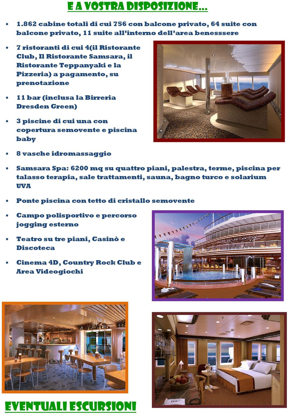 il Ristorante Teppanyaki e la Pizzeria) a pagamento, su prenotazione 11 bar (inclusa la Birreria Dresden Green) 3 piscine di cui una con copertura semovente e piscina baby 8 vasche