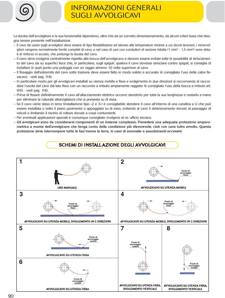 Il cavo da usare sugli avvolgitori deve essere di tipo flessibilissimo ed idoneo alle temperature minime a cui dovrà lavorare; i ns/avvolgitori vengono normalmente forniti completi di cavo, e nel