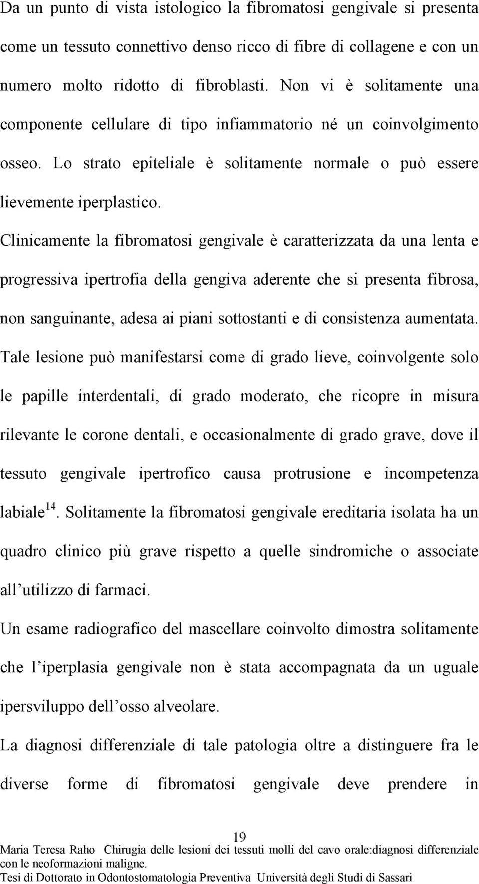 Clinicamente la fibromatosi gengivale è caratterizzata da una lenta e progressiva ipertrofia della gengiva aderente che si presenta fibrosa, non sanguinante, adesa ai piani sottostanti e di