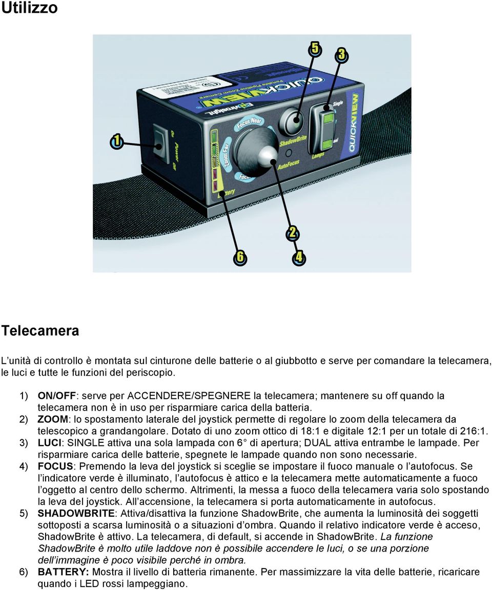 2) ZOOM: lo spostamento laterale del joystick permette di regolare lo zoom della telecamera da telescopico a grandangolare. Dotato di uno zoom ottico di 18:1 e digitale 12:1 per un totale di 216:1.