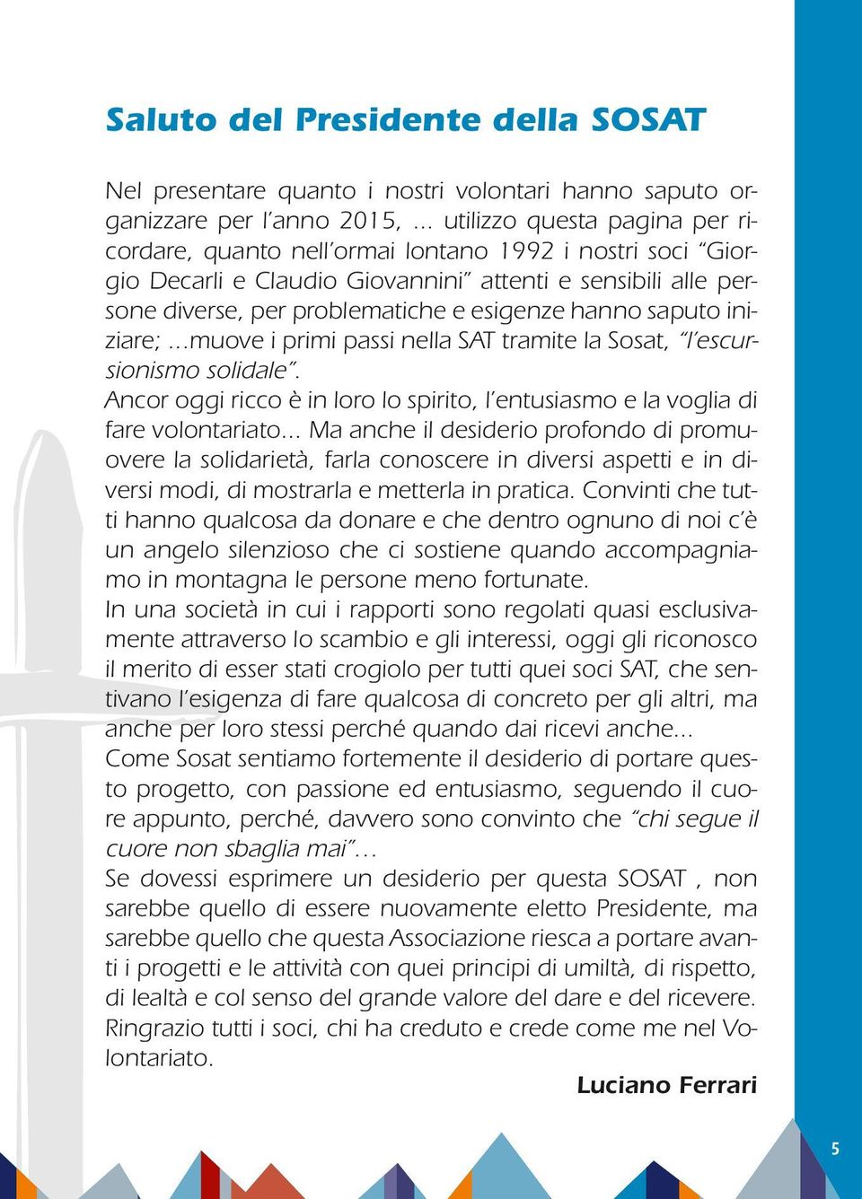 saputo iniziare;...muove i primi passi nella SAT tramite la Sosat, l escursionismo solidale. Ancor oggi ricco è in loro lo spirito, l entusiasmo e la voglia di fare volontariato.