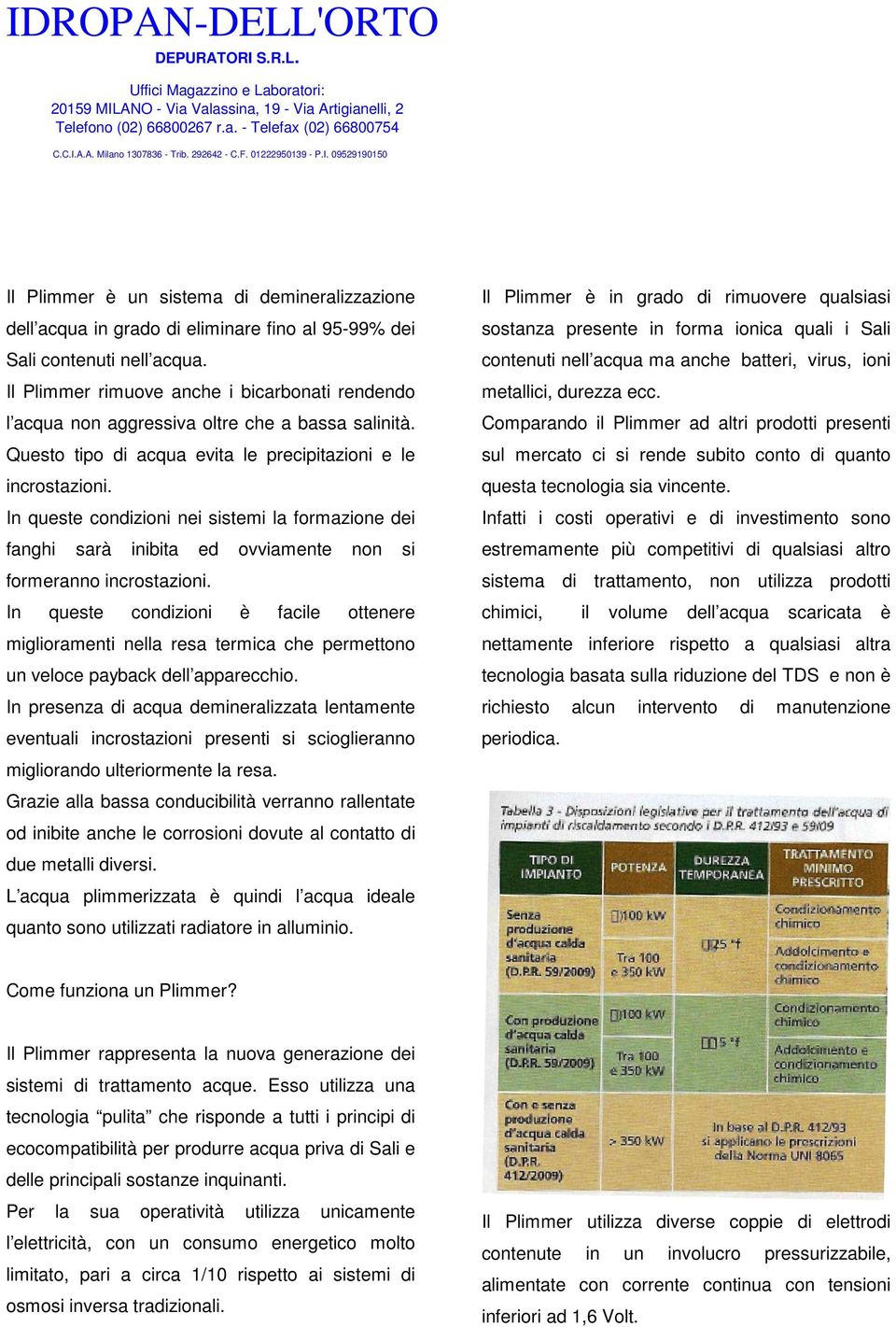 In queste condizioni nei sistemi la formazione dei fanghi sarà inibita ed ovviamente non si formeranno incrostazioni.