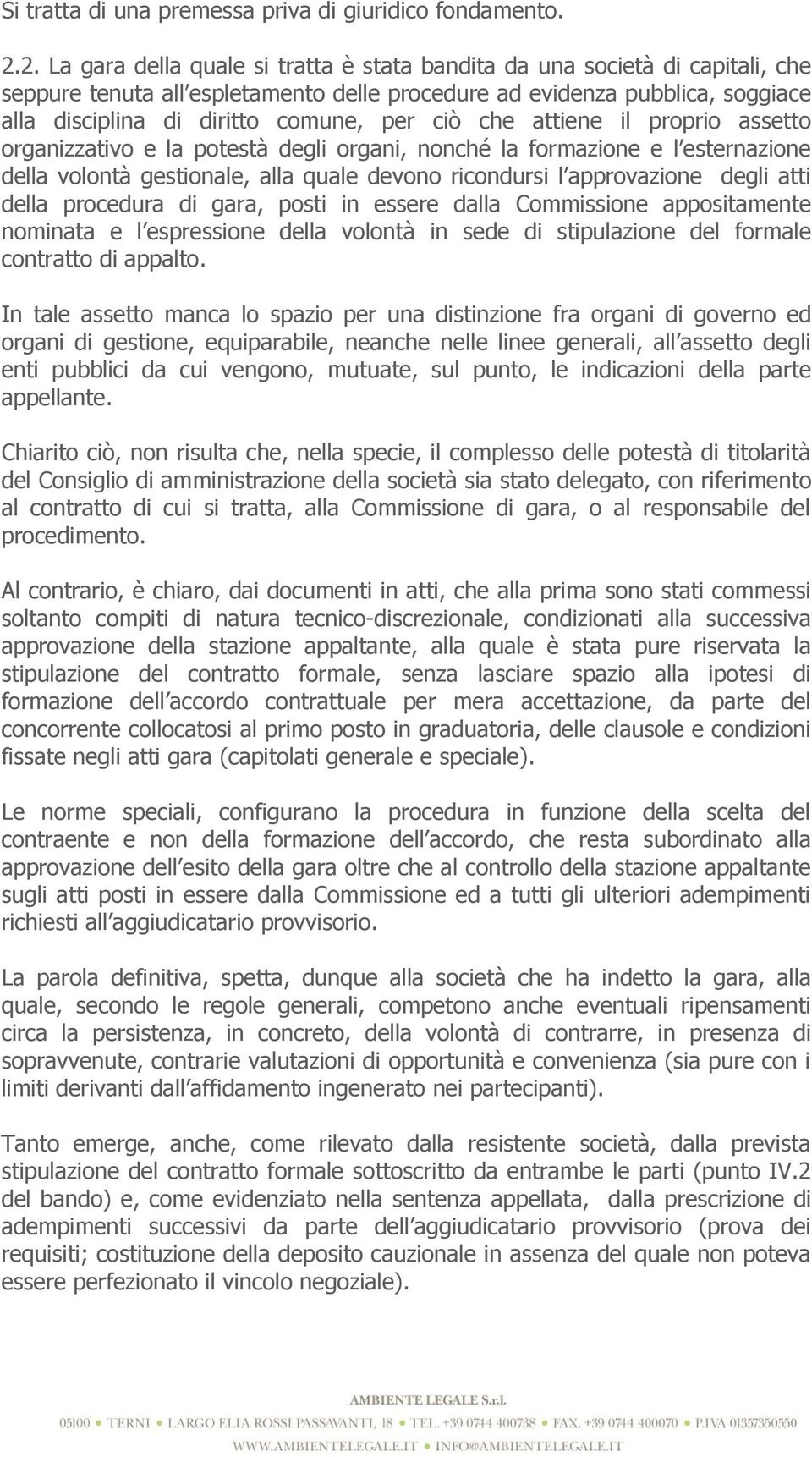 ciò che attiene il proprio assetto organizzativo e la potestà degli organi, nonché la formazione e l esternazione della volontà gestionale, alla quale devono ricondursi l approvazione degli atti