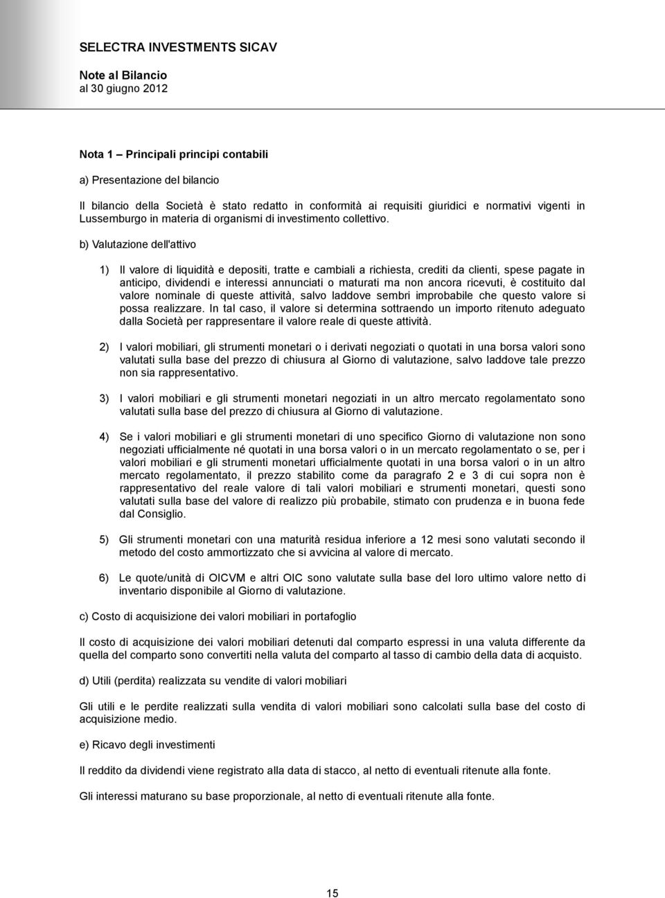 b) Valutazione dell'attivo 1) Il valore di liquidità e depositi, tratte e cambiali a richiesta, crediti da clienti, spese pagate in anticipo, dividendi e interessi annunciati o maturati ma non ancora