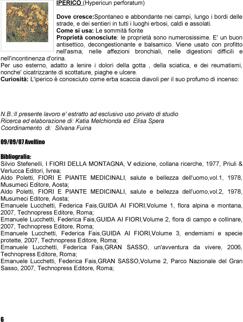 Viene usato con profitto nell'asma, nelle affezioni bronchiali, nelle digestioni difficili e nell'incontinenza d'orina.