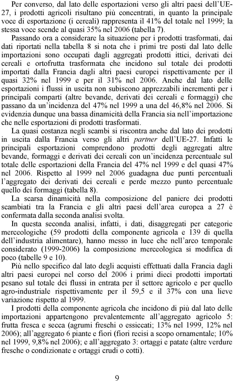 Passando ora a considerare la situazione per i prodotti trasformati, dai dati riportati nella tabella 8 si nota che i primi tre posti dal lato delle importazioni sono occupati dagli aggregati