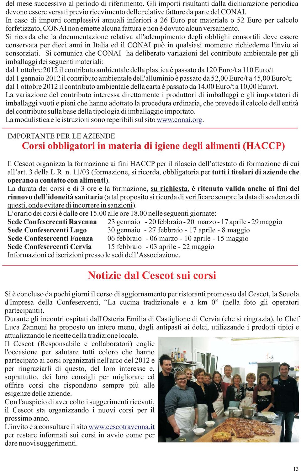 Si ricorda che la documentazione relativa all'adempimento degli obblighi consortili deve essere conservata per dieci anni in Italia ed il CONAI può in qualsiasi momento richiederne l'invio ai