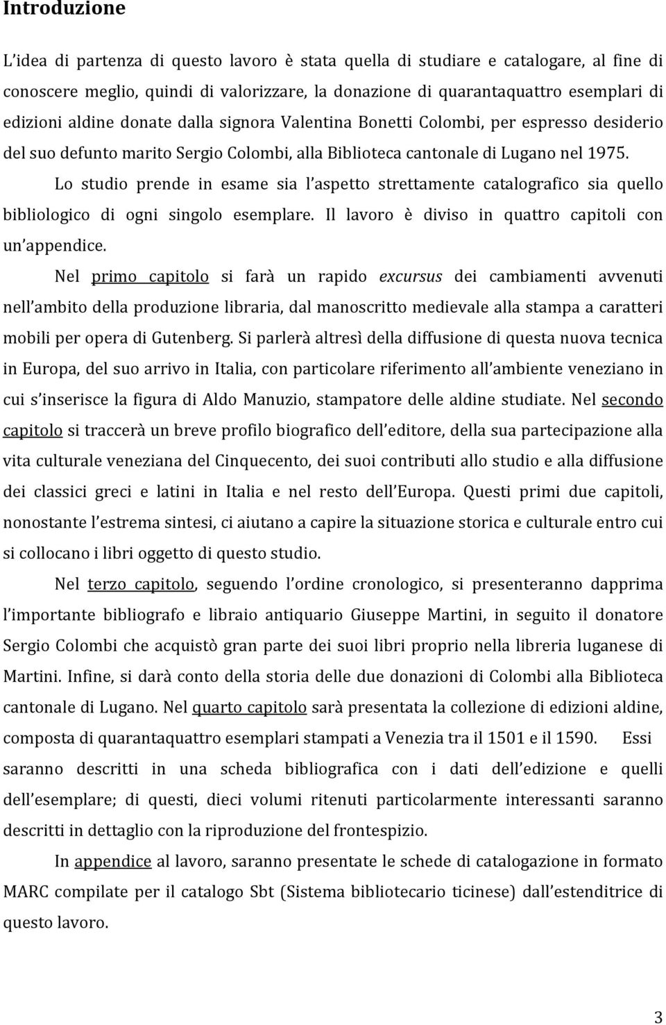 Lo studio prende in esame sia l aspetto strettamente catalografico sia quello bibliologico di ogni singolo esemplare. Il lavoro è diviso in quattro capitoli con un appendice.