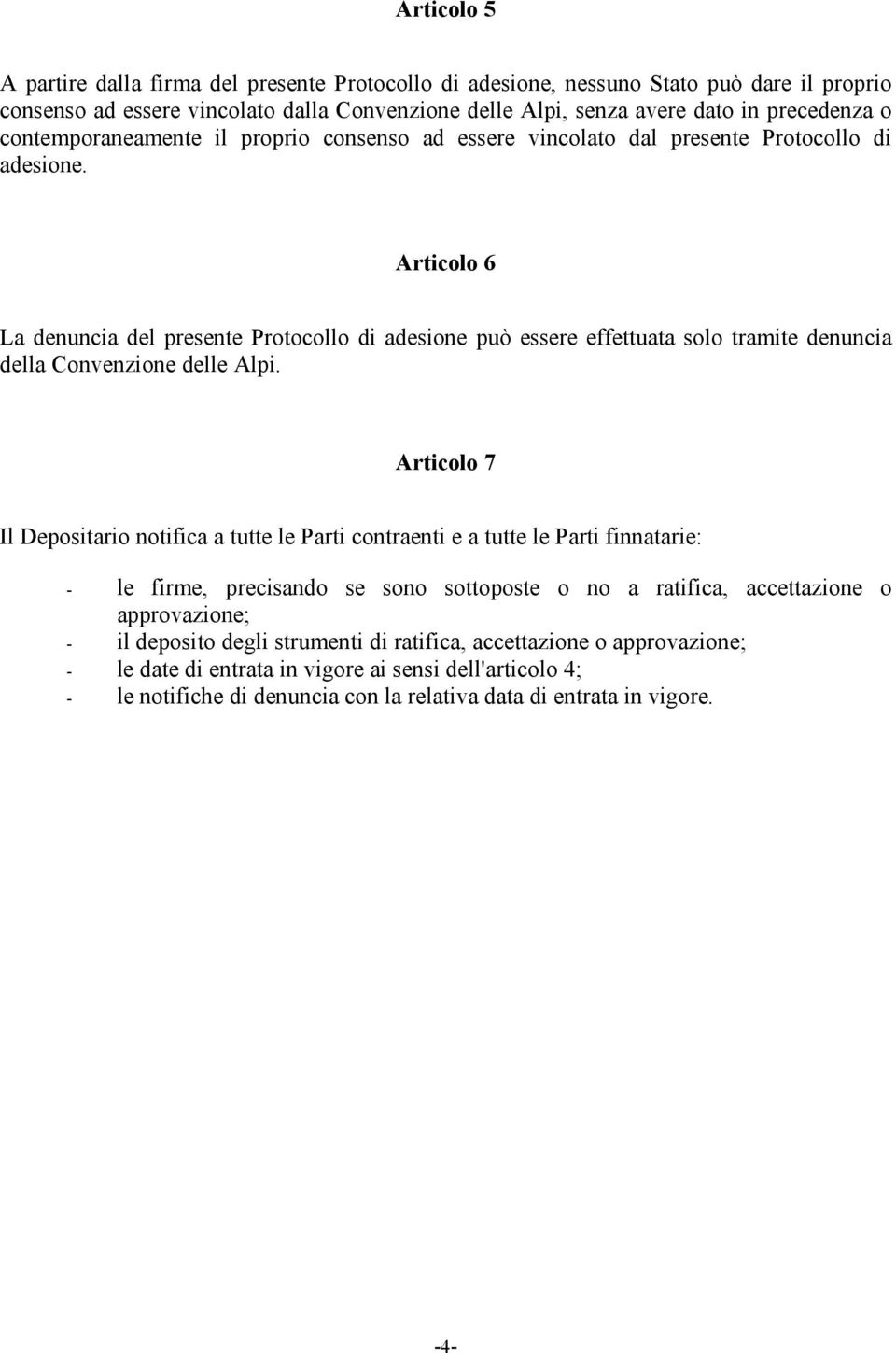 Articolo 6 La denuncia del presente Protocollo di adesione può essere effettuata solo tramite denuncia della Convenzione delle Alpi.