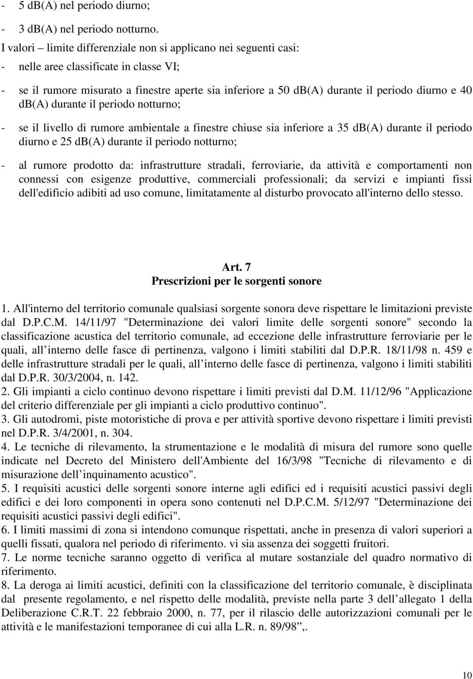 e 40 db(a) durante il periodo notturno; - se il livello di rumore ambientale a finestre chiuse sia inferiore a 35 db(a) durante il periodo diurno e 25 db(a) durante il periodo notturno; - al rumore