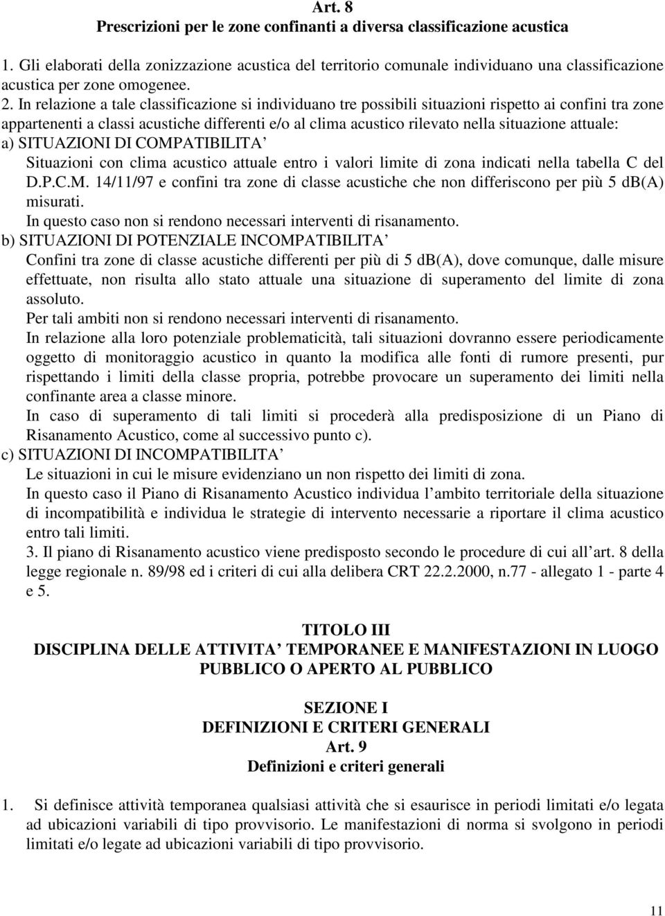 In relazione a tale classificazione si individuano tre possibili situazioni rispetto ai confini tra zone appartenenti a classi acustiche differenti e/o al clima acustico rilevato nella situazione