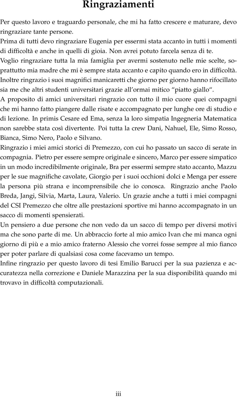 Voglio ringraziare tutta la mia famiglia per avermi sostenuto nelle mie scelte, soprattutto mia madre che mi è sempre stata accanto e capito quando ero in difficoltà.