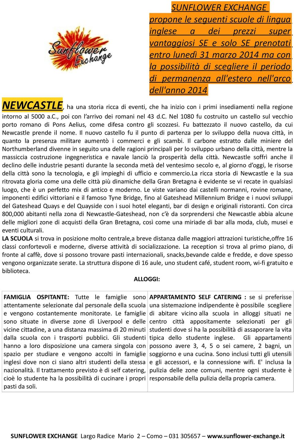 c. Nel 1080 fu costruito un castello sul vecchio porto romano di Pons Aelius, come difesa contro gli scozzesi. Fu battezzato il nuovo castello, da cui Newcastle prende il nome.