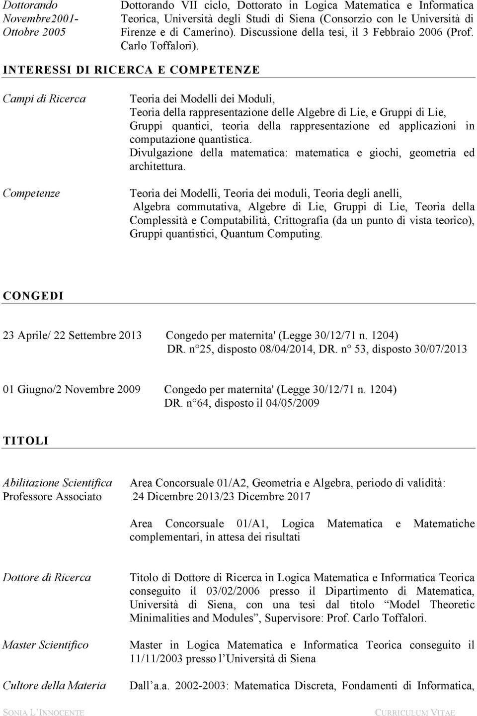 INTERESSI DI RICERCA E COMPETENZE Campi di Ricerca Competenze Teoria dei Modelli dei Moduli, Teoria della rappresentazione delle Algebre di Lie, e Gruppi di Lie, Gruppi quantici, teoria della