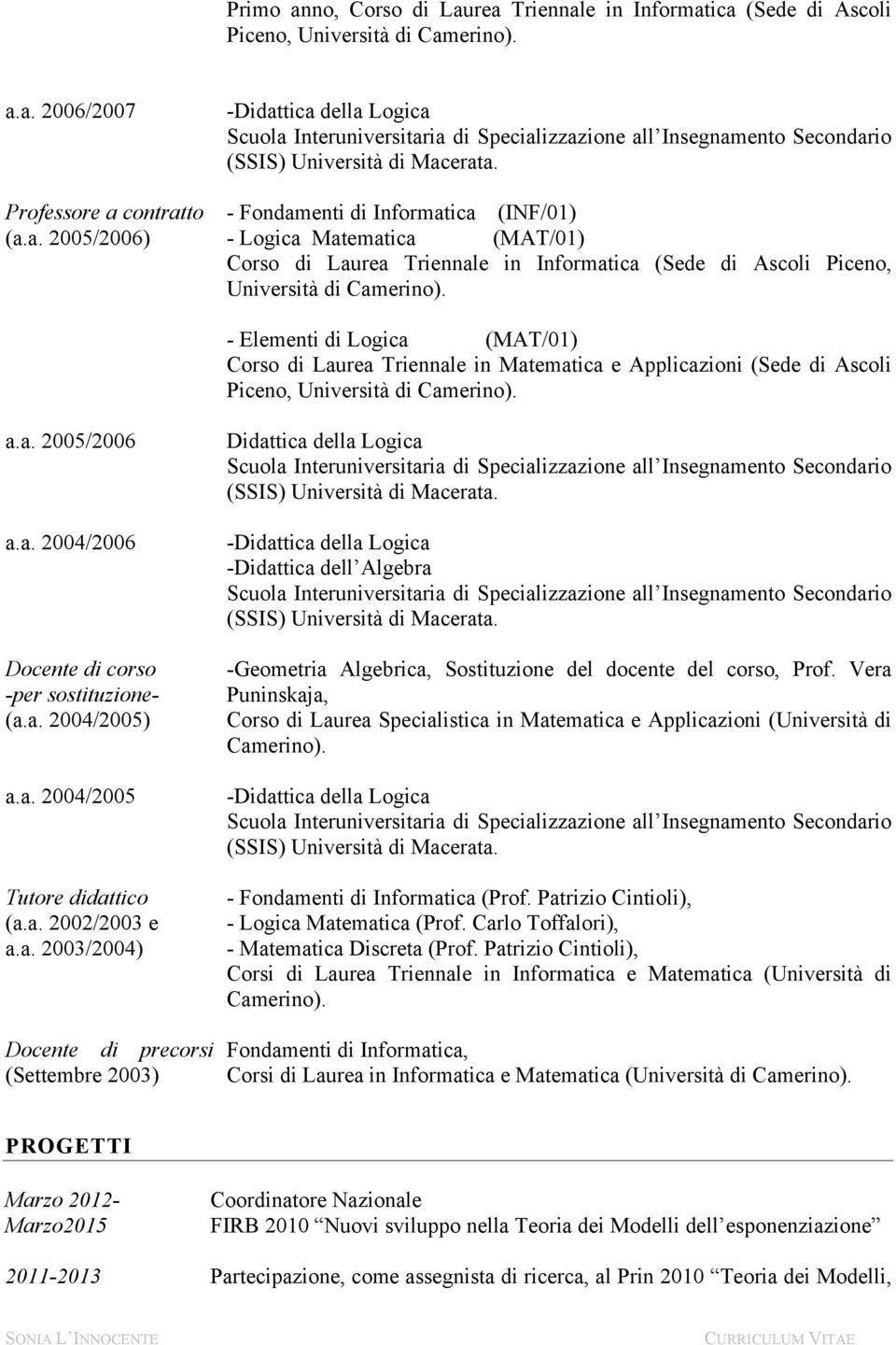 - Elementi di Logica (MAT/01) Corso di Laurea Triennale in Matematica e Applicazioni (Sede di Ascoli Piceno, Università di Camerino). a.a. 2005/2006 a.a. 2004/2006 Docente di corso -per sostituzione- (a.