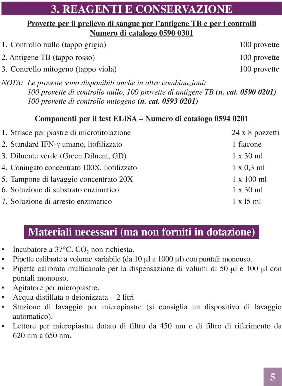 Controllo mitogeno (tappo viola) 100 provette NOTA: Le provette sono disponibili anche in altre combinazioni: 100 provette di controllo nullo, 100 provette di antigene TB (n. cat.