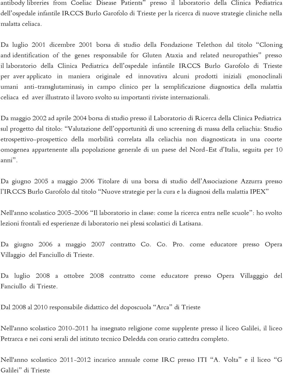 Da luglio 2001 dicembre 2001 borsa di studio della Fondazione Telethon dal titolo Cloning and identification of the genes responsabile for Gluten Ataxia and related neuropathies presso il laboratorio