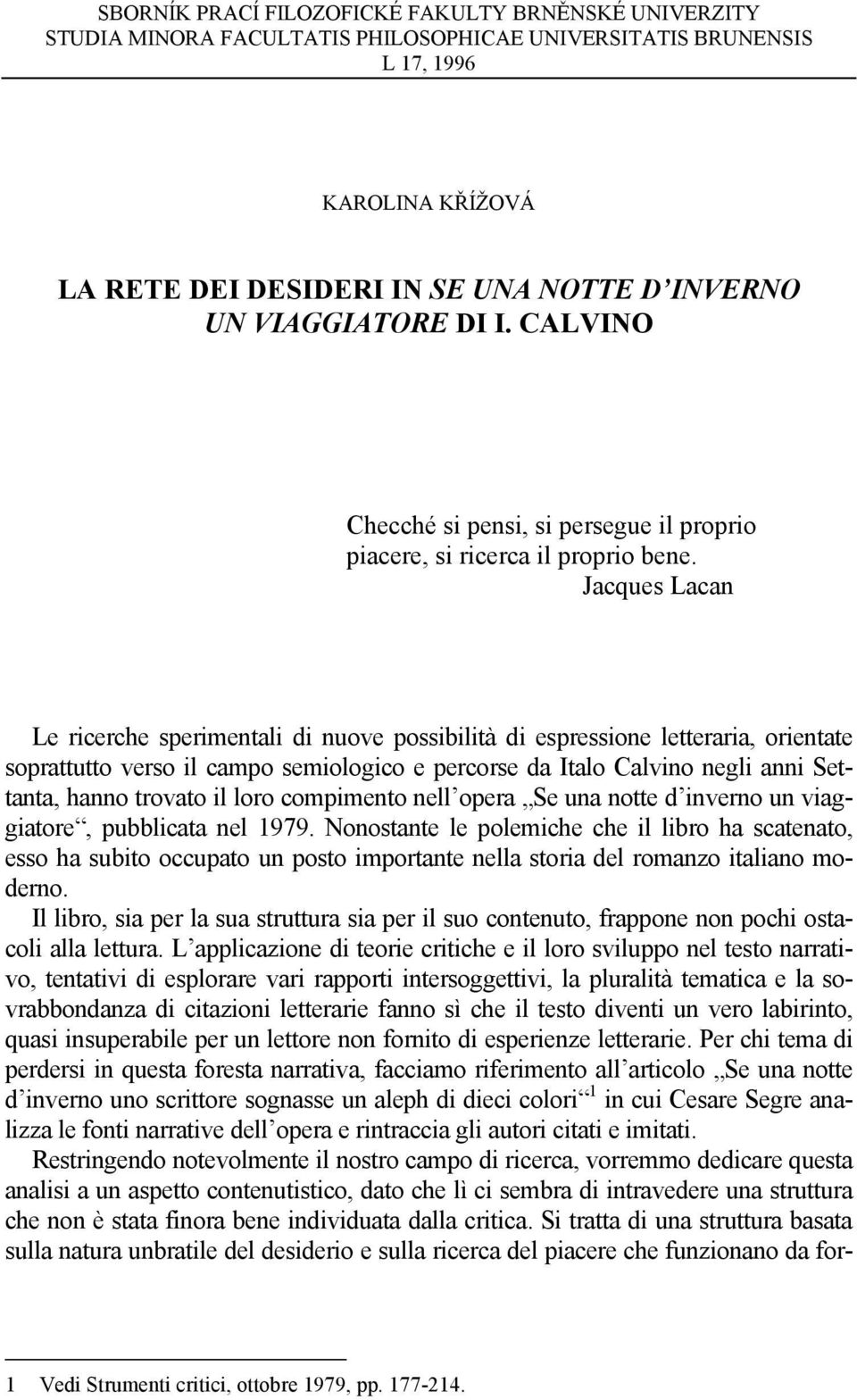 Jacques Lacan Le ricerche sperimentali di nuove possibilità di espressione letteraria, orientate soprattutto verso il campo semiologico e percorse da Italo Calvino negli anni Settanta, hanno trovato