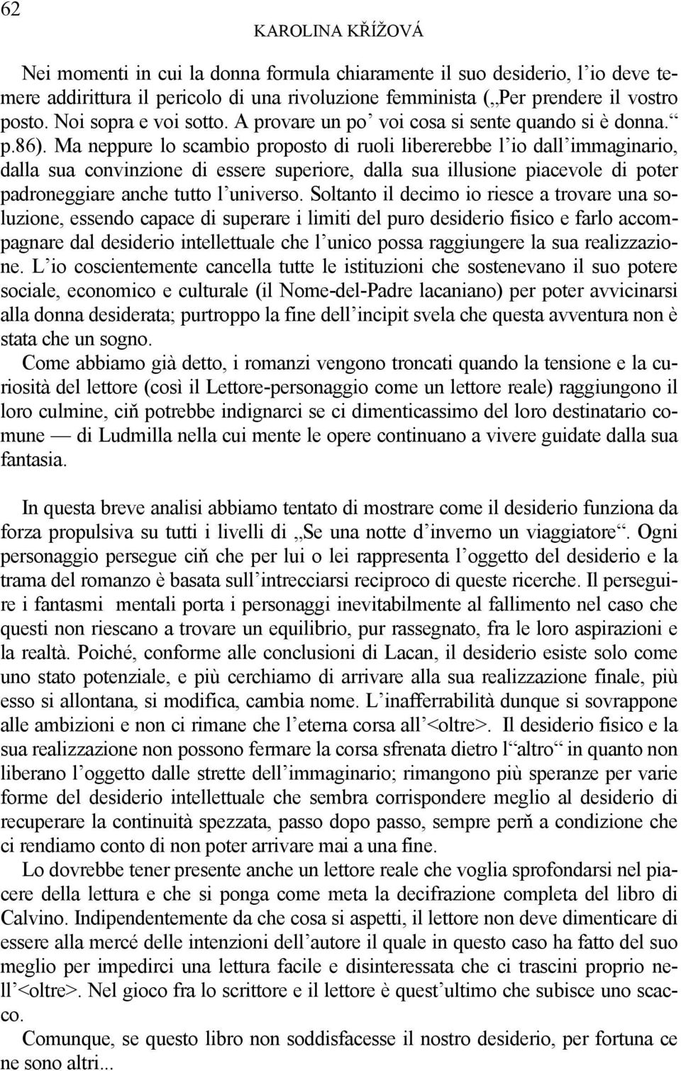 Ma neppure lo scambio proposto di ruoli libererebbe l io dall immaginario, dalla sua convinzione di essere superiore, dalla sua illusione piacevole di poter padroneggiare anche tutto l universo.